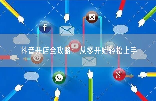 抖音开店全攻略：从零开始轻松上手