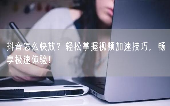 抖音怎么快放？轻松掌握视频加速技巧，畅享