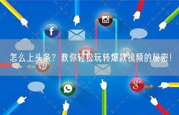 怎么上头条？教你轻松玩转爆款视频的秘密！
