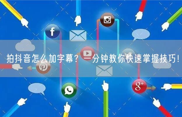 拍抖音怎么加字幕？一分钟教你快速掌握技巧