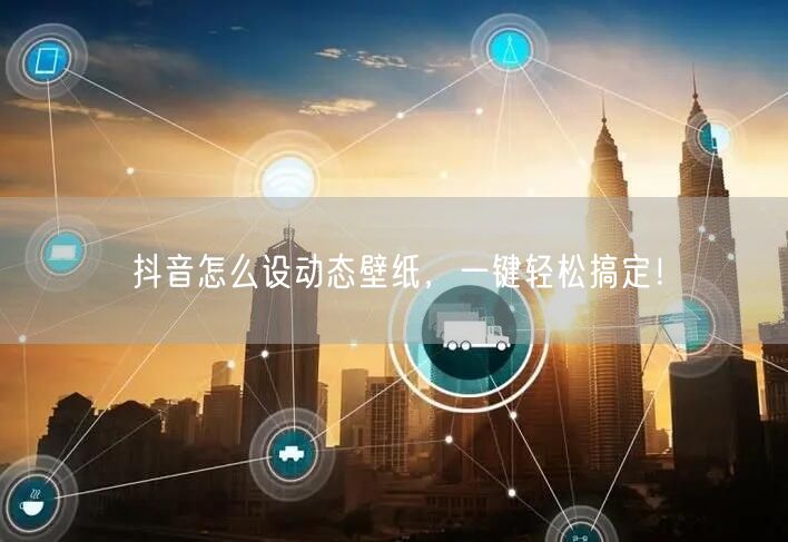 抖音怎么设动态壁纸，一键轻松搞定！