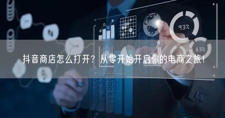 抖音商店怎么打开？从零开始开启你的电商之旅！