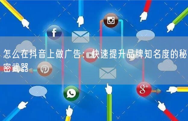 怎么在抖音上做广告：快速提升品牌知名度的秘密武器