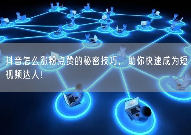 抖音怎么涨粉点赞的秘密技巧，助你快速成为短视频达人！