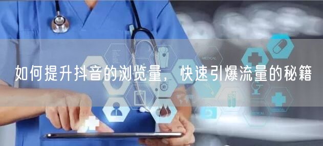如何提升抖音的浏览量，快速引爆流量的秘籍