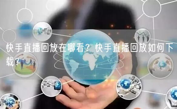 快手直播回放在哪看？快手直播回放如何下载？