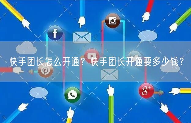 快手团长怎么开通？快手团长开通要多少钱？