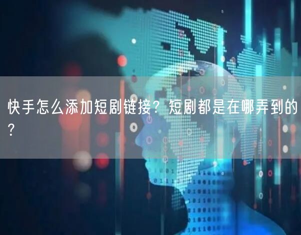 快手怎么添加短剧链接？短剧都是在哪弄到的？