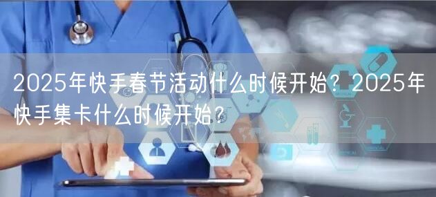 2025年快手春节活动什么时候开始？2025年快手集卡什么时候开始？