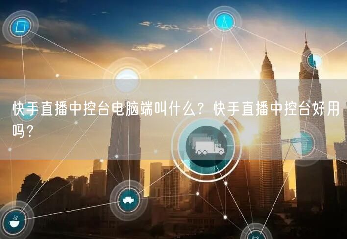 快手直播中控台电脑端叫什么？快手直播中控台好用吗？