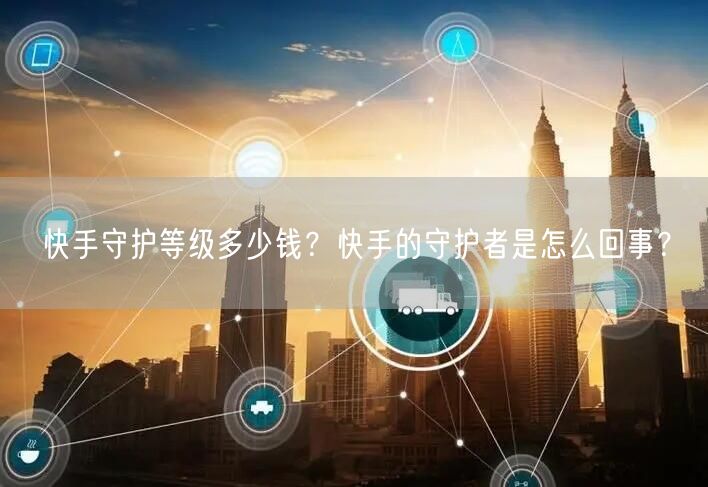 快手守护等级多少钱？快手的守护者是怎么回事？