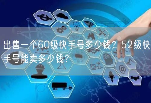 出售一个60级快手号多少钱？52级快手号