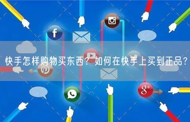 快手怎样购物买东西？如何在快手上买到正品？