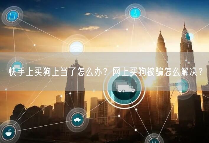 快手上买狗上当了怎么办？网上买狗被骗怎么解决？
