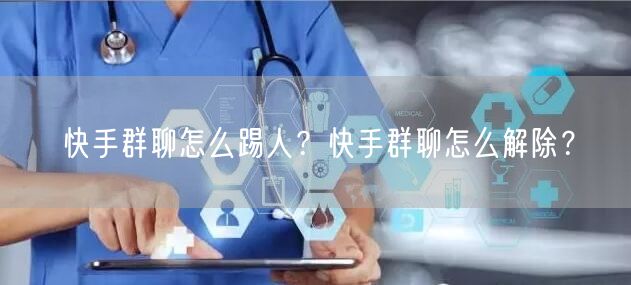 快手群聊怎么踢人？快手群聊怎么解除？