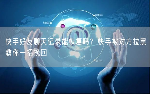 快手好友聊天记录能恢复吗？快手被对方拉黑教你一招挽回