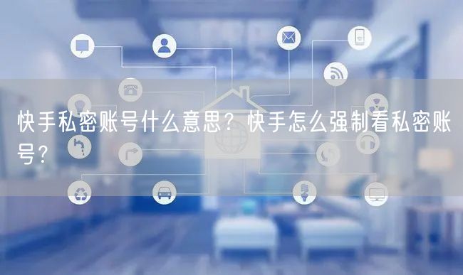 快手私密账号什么意思？快手怎么强制看私密账号？