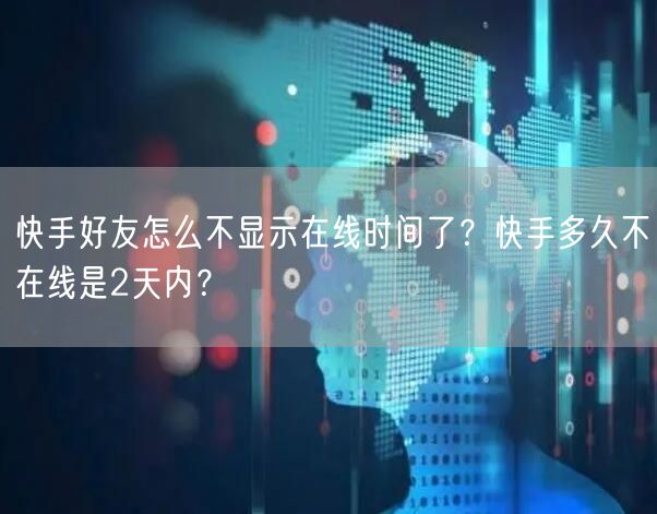 快手好友怎么不显示在线时间了？快手多久不在线是2天内？