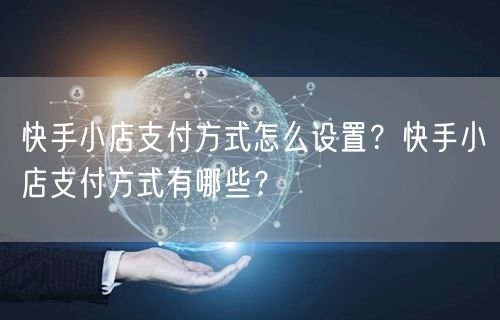 快手小店支付方式怎么设置？快手小店支付方式有哪些？