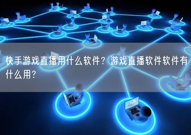 快手游戏直播用什么软件？游戏直播软件软件