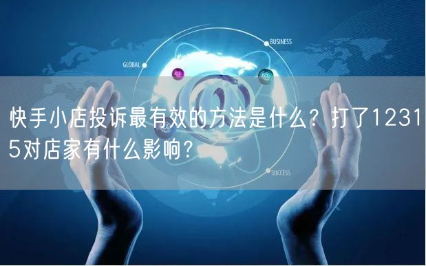 快手小店投诉最有效的方法是什么？打了12315对店家有什么影