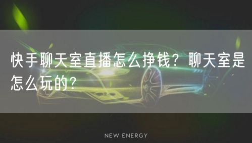 快手聊天室直播怎么挣钱？聊天室是怎么玩的？