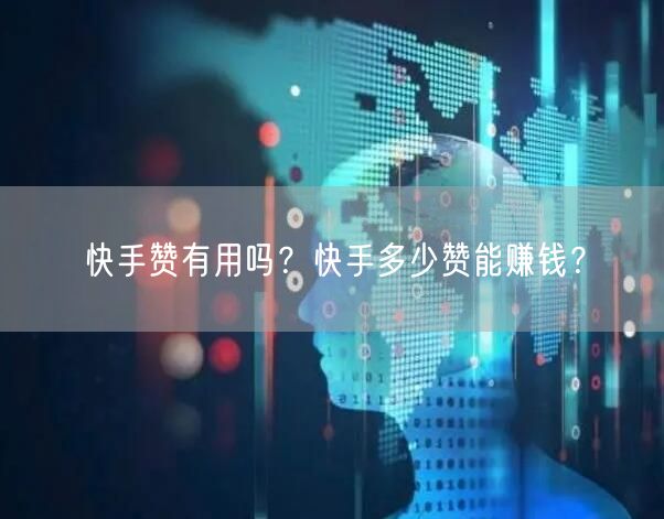 快手赞有用吗？快手多少赞能赚钱？