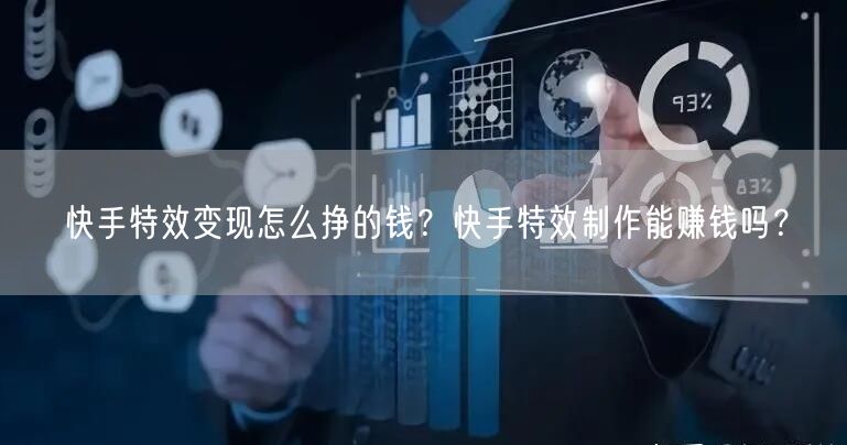 快手特效变现怎么挣的钱？快手特效制作能赚钱吗？