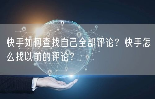 快手如何查找自己全部评论？快手怎么找以前的评论？