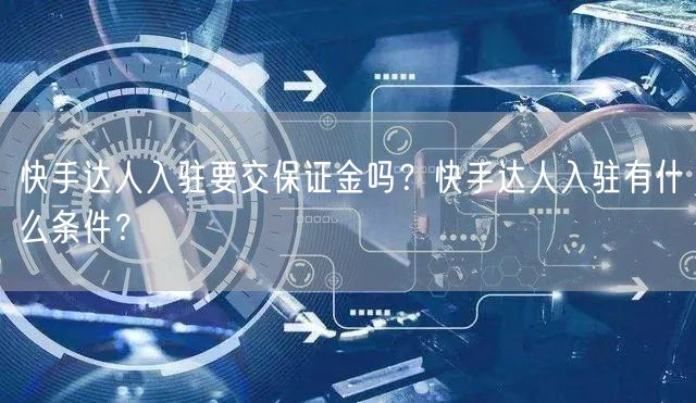快手达人入驻要交保证金吗？快手达人入驻有什么条件？