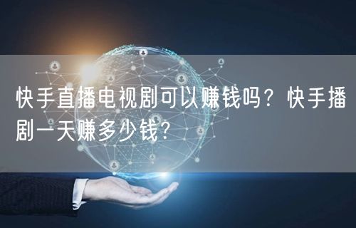 快手直播电视剧可以赚钱吗？快手播剧一天赚多少钱？