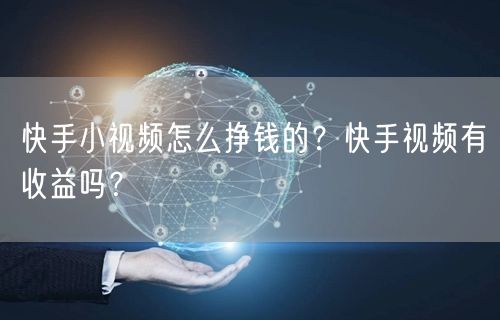 快手小视频怎么挣钱的？快手视频有收益吗？