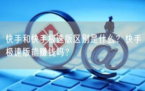 快手和快手极速版区别是什么？快手极速版能赚钱吗？