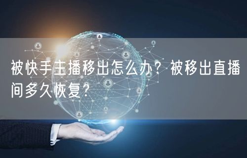 被快手主播移出怎么办？被移出直播间多久恢复？