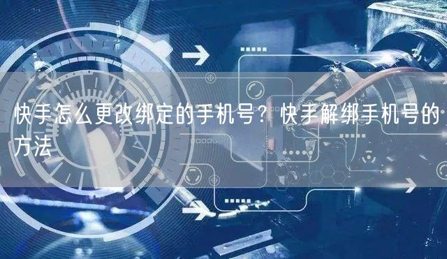 快手怎么更改绑定的手机号？快手解绑手机号的方法