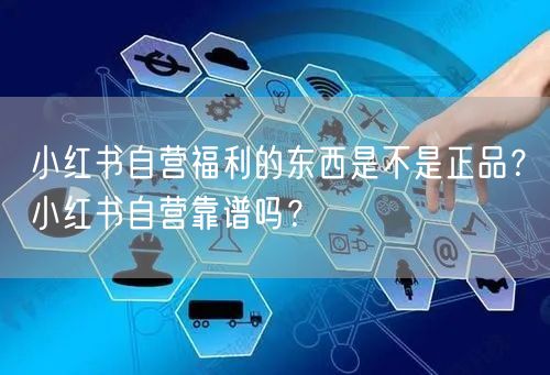 小红书自营福利的东西是不是正品？小红书自营靠谱吗？