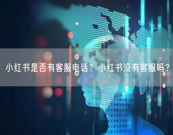小红书是否有客服电话？小红书没有客服吗？