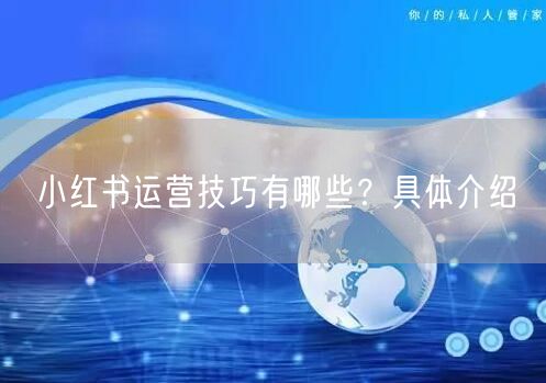 小红书运营技巧有哪些？具体介绍