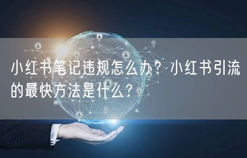 小红书笔记违规怎么办？小红书引流的最快方法是什么？