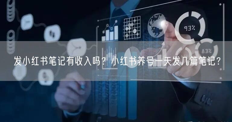 发小红书笔记有收入吗？小红书养号一天发几篇笔记？