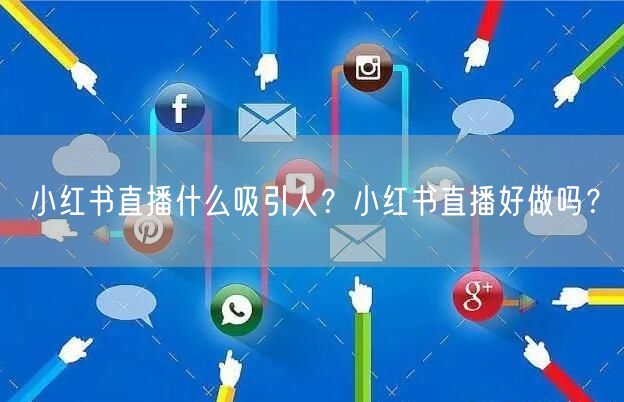 小红书直播什么吸引人？小红书直播好做吗？