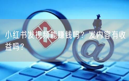 小红书发视频能赚钱吗？发内容有收益吗？