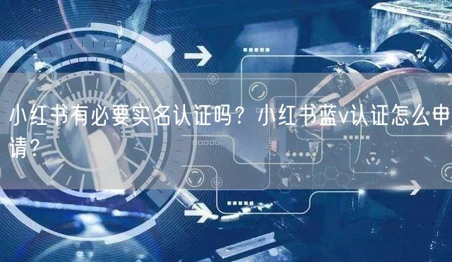 小红书有必要实名认证吗？小红书蓝v认证怎么申请？