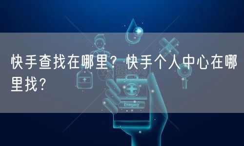 快手查找在哪里？快手个人中心在哪里找？