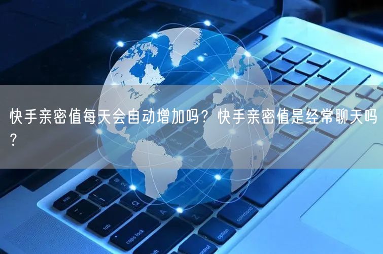 快手亲密值每天会自动增加吗？快手亲密值是经常聊天吗？