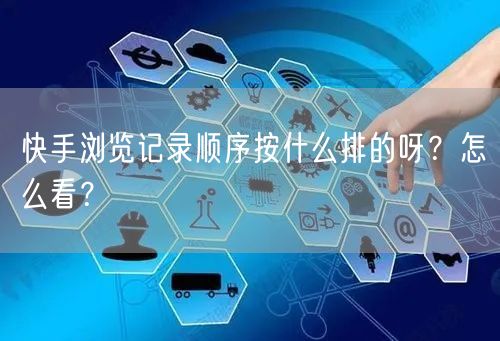 快手浏览记录顺序按什么排的呀？怎么看？
