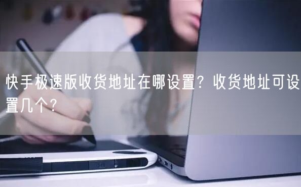 快手极速版收货地址在哪设置？收货地址可设置几个？