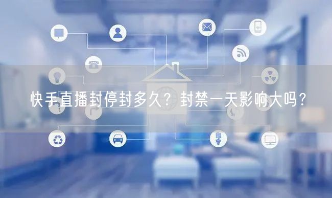 快手直播封停封多久？封禁一天影响大吗？