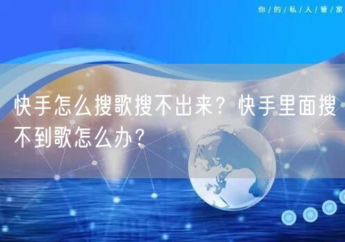 快手怎么搜歌搜不出来？快手里面搜不到歌怎么办？