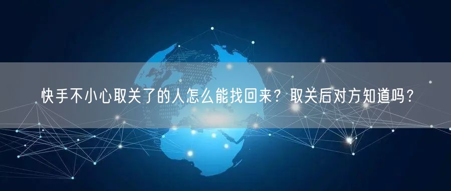 快手不小心取关了的人怎么能找回来？取关后对方知道吗？